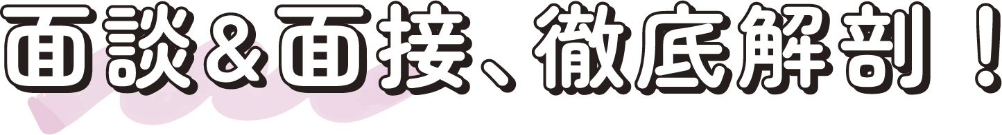 面談&面接、徹底解剖！